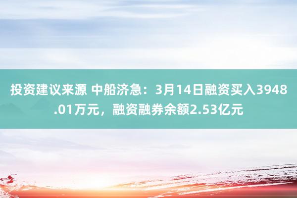 投资建议来源 中船济急：3月14日融资买入3948.01万元，融资融券余额2.53亿元