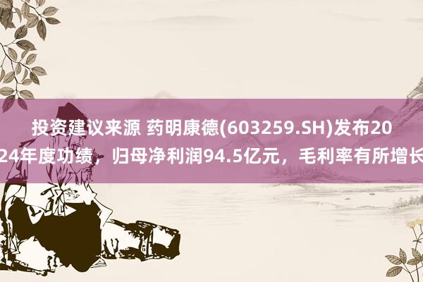 投资建议来源 药明康德(603259.SH)发布2024年度功绩，归母净利润94.5亿元，毛利率有所增长